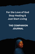 For the Love of God Stop Healing &  Just Start Living Companion Journal